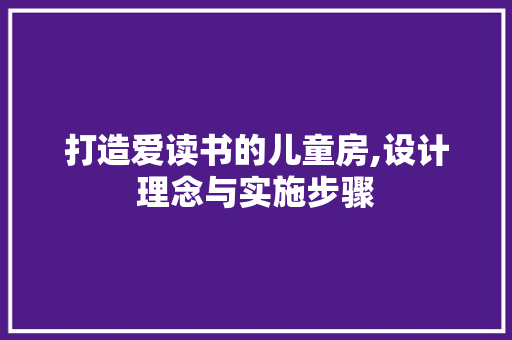 打造爱读书的儿童房,设计理念与实施步骤