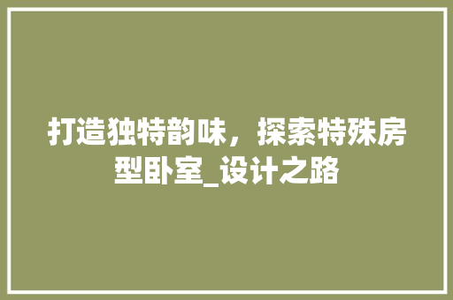打造独特韵味，探索特殊房型卧室_设计之路