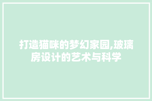 打造猫咪的梦幻家园,玻璃房设计的艺术与科学