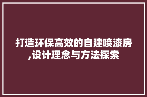 打造环保高效的自建喷漆房,设计理念与方法探索