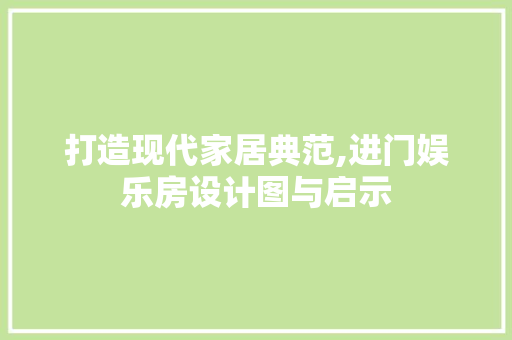 打造现代家居典范,进门娱乐房设计图与启示