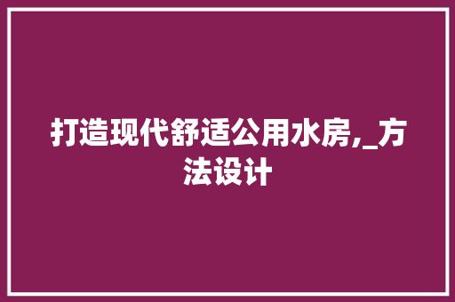 打造现代舒适公用水房,_方法设计