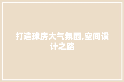 打造球房大气氛围,空间设计之路
