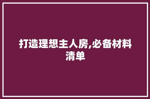 打造理想主人房,必备材料清单