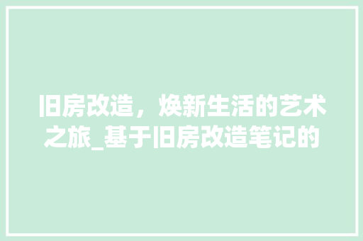 旧房改造，焕新生活的艺术之旅_基于旧房改造笔记的详细介绍