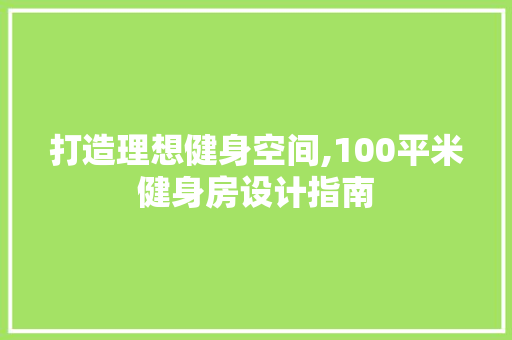 打造理想健身空间,100平米健身房设计指南