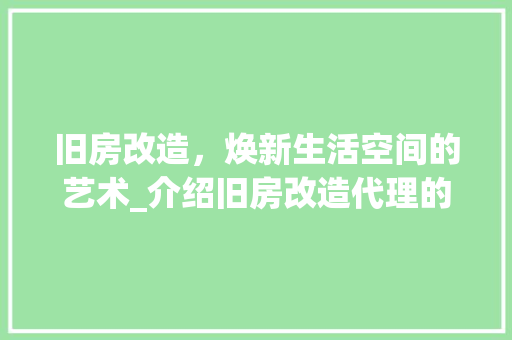 旧房改造，焕新生活空间的艺术_介绍旧房改造代理的神奇魅力