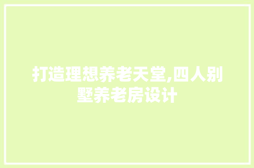打造理想养老天堂,四人别墅养老房设计
