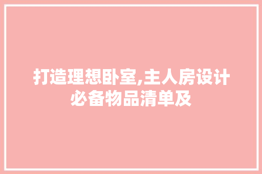 打造理想卧室,主人房设计必备物品清单及