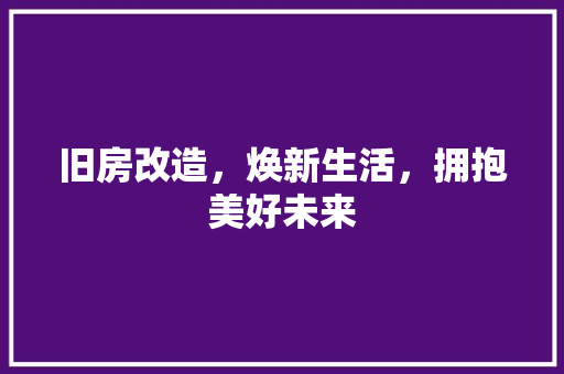 旧房改造，焕新生活，拥抱美好未来