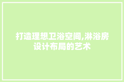 打造理想卫浴空间,淋浴房设计布局的艺术