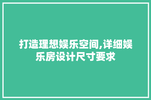 打造理想娱乐空间,详细娱乐房设计尺寸要求