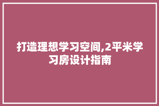 打造理想学习空间,2平米学习房设计指南