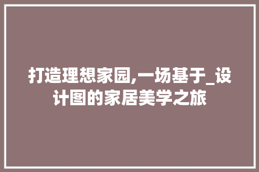 打造理想家园,一场基于_设计图的家居美学之旅