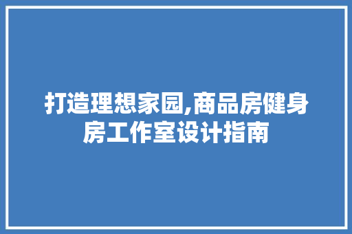 打造理想家园,商品房健身房工作室设计指南
