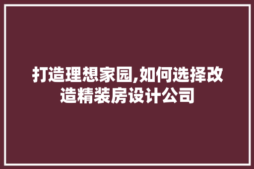 打造理想家园,如何选择改造精装房设计公司
