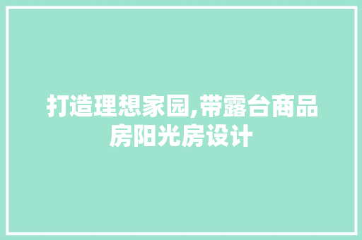 打造理想家园,带露台商品房阳光房设计