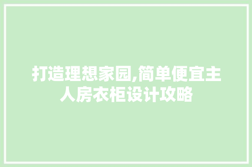 打造理想家园,简单便宜主人房衣柜设计攻略