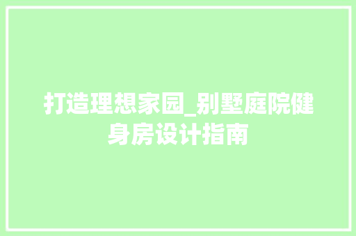 打造理想家园_别墅庭院健身房设计指南