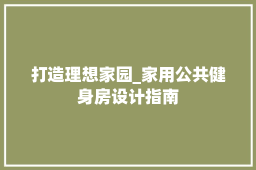打造理想家园_家用公共健身房设计指南