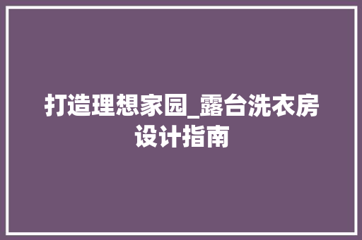 打造理想家园_露台洗衣房设计指南