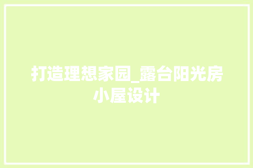 打造理想家园_露台阳光房小屋设计