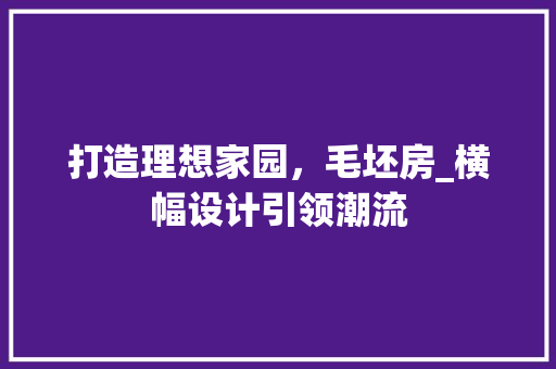 打造理想家园，毛坯房_横幅设计引领潮流