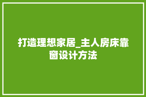打造理想家居_主人房床靠窗设计方法
