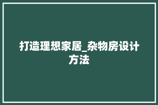 打造理想家居_杂物房设计方法