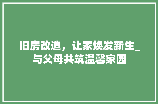 旧房改造，让家焕发新生_与父母共筑温馨家园