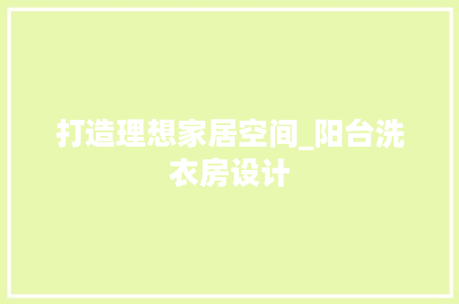 打造理想家居空间_阳台洗衣房设计