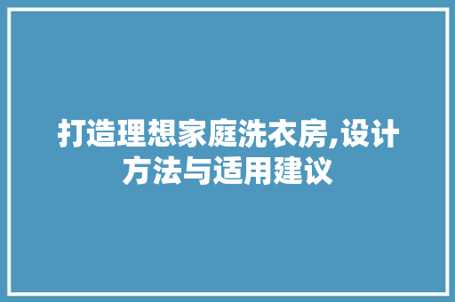 打造理想家庭洗衣房,设计方法与适用建议