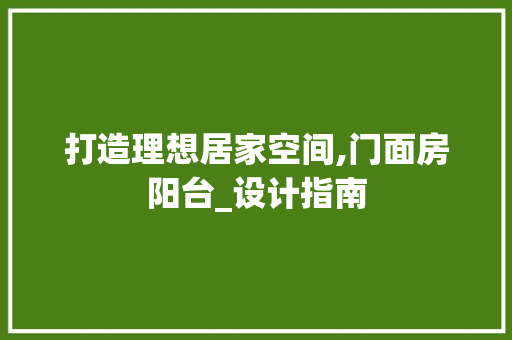 打造理想居家空间,门面房阳台_设计指南