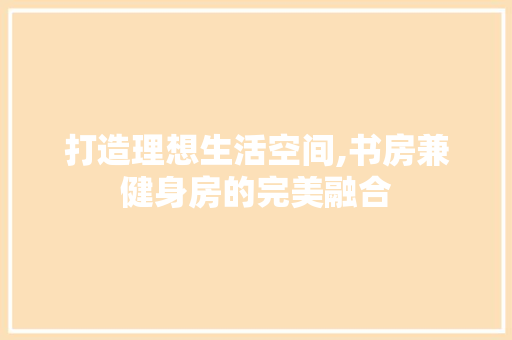 打造理想生活空间,书房兼健身房的完美融合