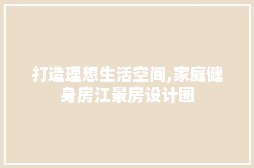 打造理想生活空间,家庭健身房江景房设计图
