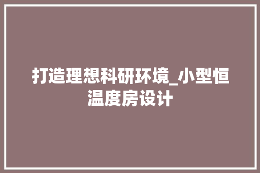 打造理想科研环境_小型恒温度房设计