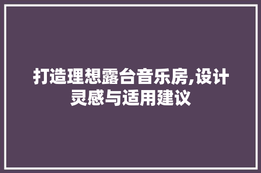 打造理想露台音乐房,设计灵感与适用建议