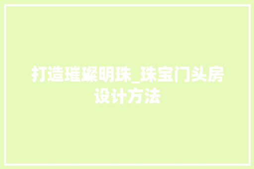 打造璀璨明珠_珠宝门头房设计方法