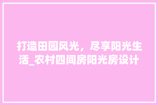 打造田园风光，尽享阳光生活_农村四间房阳光房设计
