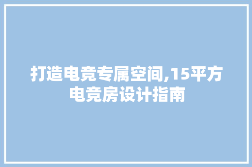 打造电竞专属空间,15平方电竞房设计指南