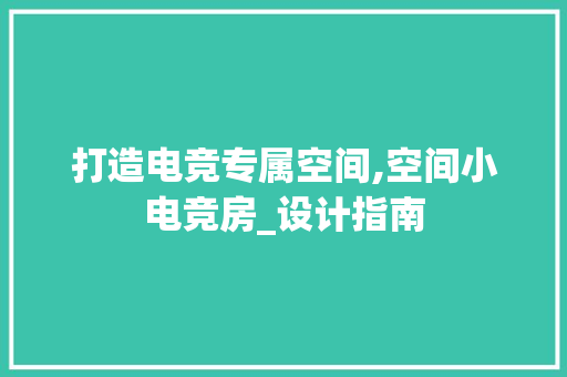 打造电竞专属空间,空间小电竞房_设计指南