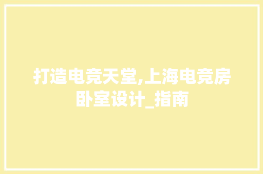打造电竞天堂,上海电竞房卧室设计_指南
