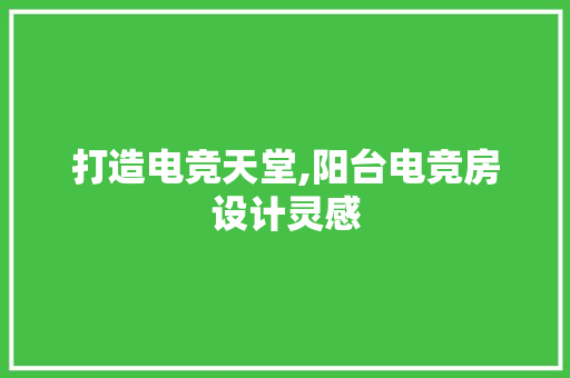 打造电竞天堂,阳台电竞房设计灵感