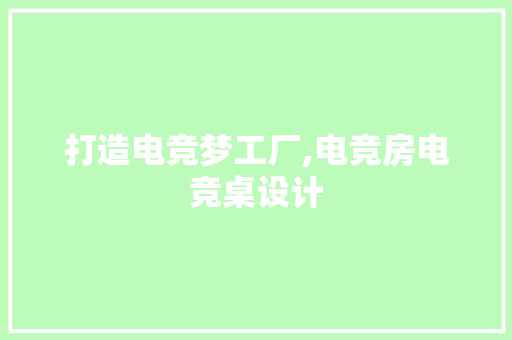 打造电竞梦工厂,电竞房电竞桌设计