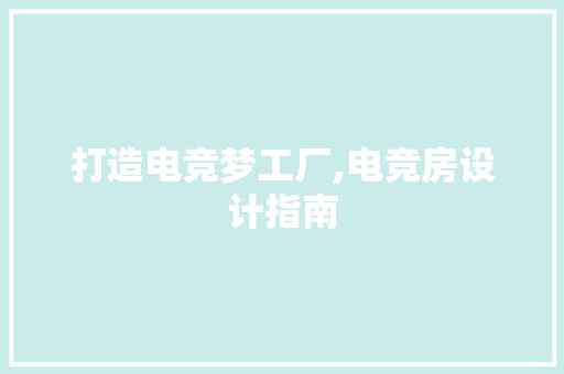 打造电竞梦工厂,电竞房设计指南
