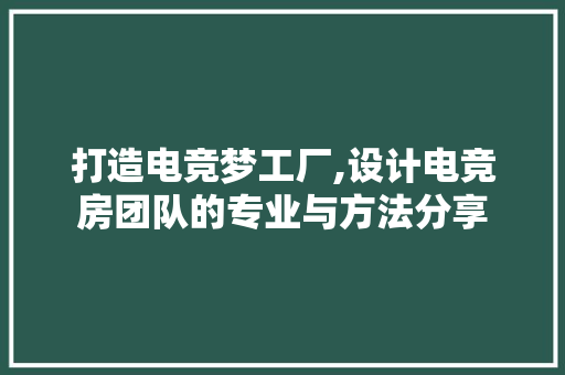 打造电竞梦工厂,设计电竞房团队的专业与方法分享