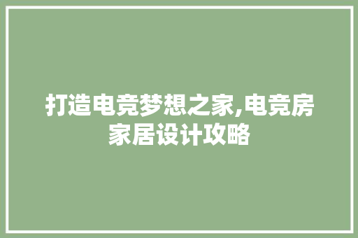 打造电竞梦想之家,电竞房家居设计攻略