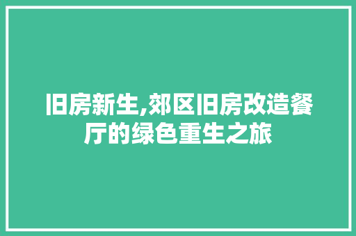 旧房新生,郊区旧房改造餐厅的绿色重生之旅