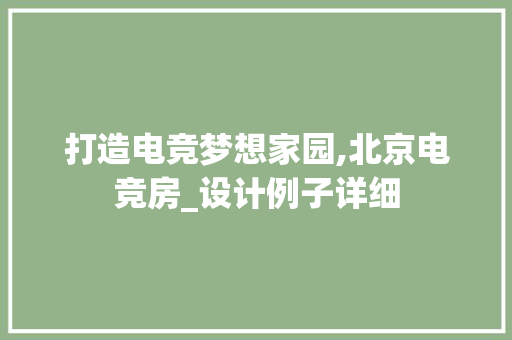 打造电竞梦想家园,北京电竞房_设计例子详细