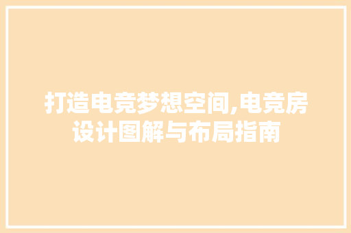 打造电竞梦想空间,电竞房设计图解与布局指南
